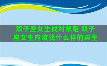 双子座女生找对象难 双子座女生应该找什么样的男生